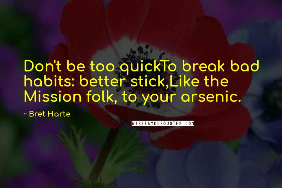 Bret Harte quotes: Don't be too quickTo break bad habits: better stick,Like the Mission folk, to your arsenic.