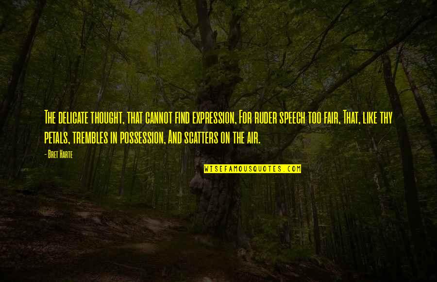 Bret Harte Quotes By Bret Harte: The delicate thought, that cannot find expression, For Bret Harte Quotes By Bret Harte: The delicate thought, that cannot find expression, For