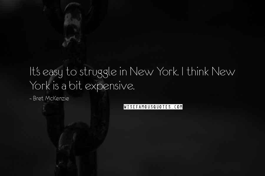 Bret McKenzie quotes: It's easy to struggle in New York. I think New York is a bit expensive.