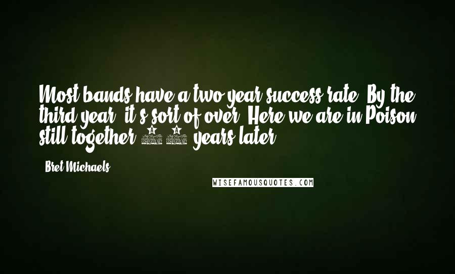 Bret Michaels quotes: Most bands have a two-year success rate. By the third year, it's sort of over. Here we are in Poison still together 26 years later.