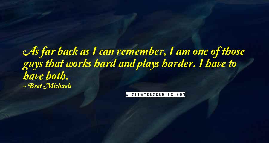 Bret Michaels quotes: As far back as I can remember, I am one of those guys that works hard and plays harder. I have to have both.