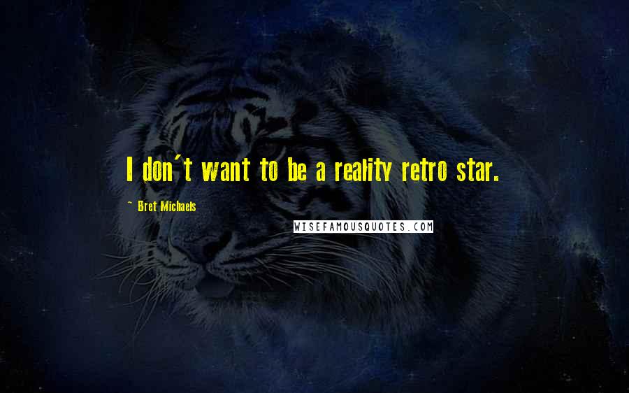 Bret Michaels quotes: I don't want to be a reality retro star.