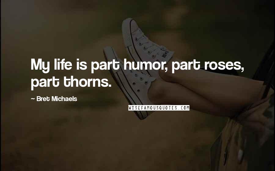 Bret Michaels quotes: My life is part humor, part roses, part thorns.