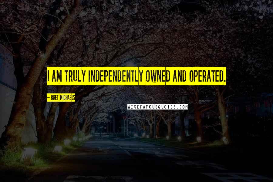 Bret Michaels quotes: I am truly independently owned and operated.