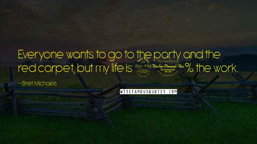 Bret Michaels quotes: Everyone wants to go to the party and the red carpet, but my life is 90% the work.