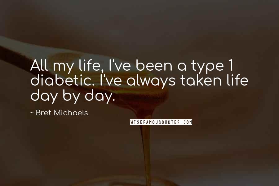 Bret Michaels quotes: All my life, I've been a type 1 diabetic. I've always taken life day by day.