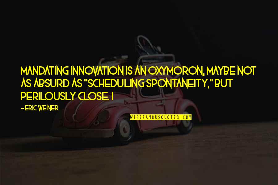 Bret Michaels Song Quotes By Eric Weiner: mandating innovation is an oxymoron, maybe not as