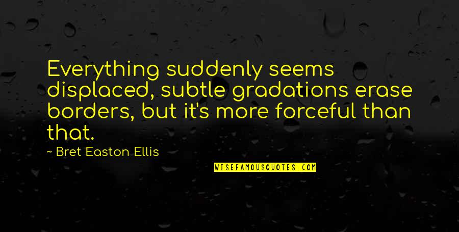 Bret Quotes By Bret Easton Ellis: Everything suddenly seems displaced, subtle gradations erase borders,