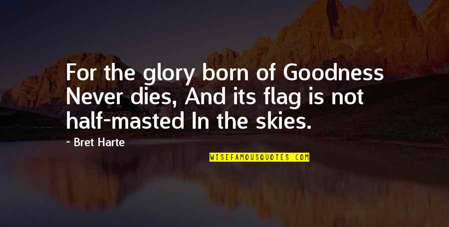 Bret Quotes By Bret Harte: For the glory born of Goodness Never dies,
