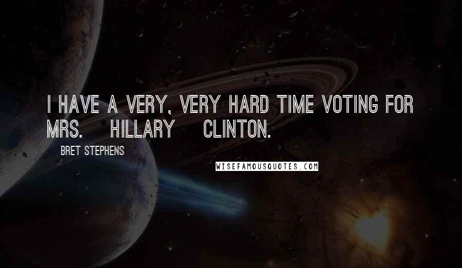 Bret Stephens quotes: I have a very, very hard time voting for Mrs. [Hillary] Clinton.