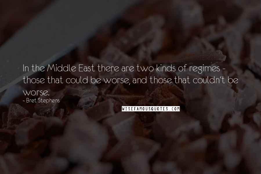 Bret Stephens quotes: In the Middle East there are two kinds of regimes - those that could be worse, and those that couldn't be worse.