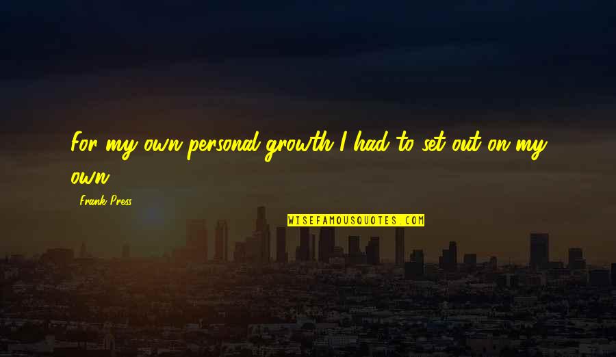 Bret Victor Quotes By Frank Press: For my own personal growth I had to Bret Victor Quotes By Frank Press: For my own personal growth I had to