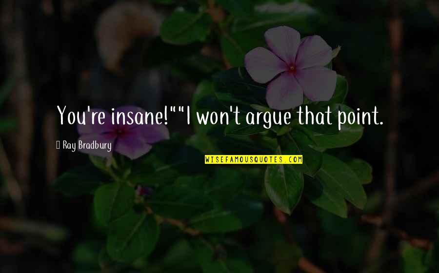 Bretas Montes Quotes By Ray Bradbury: You're insane!""I won't argue that point. Bretas Montes Quotes By Ray Bradbury: You're insane!""I won't argue that point.