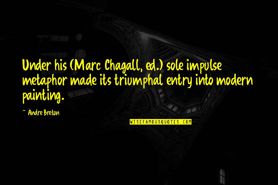 Breton Quotes By Andre Breton: Under his (Marc Chagall, ed.) sole impulse metaphor