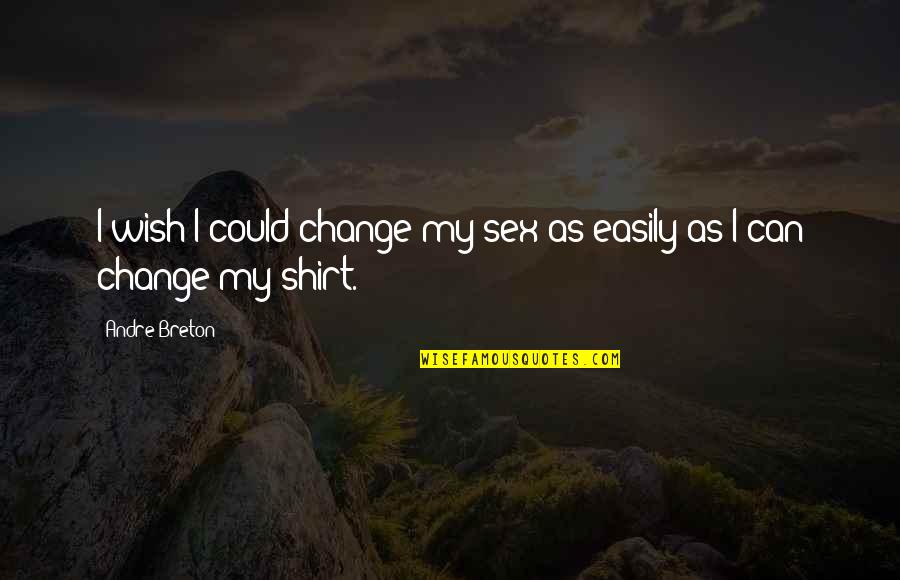 Breton Quotes By Andre Breton: I wish I could change my sex as
