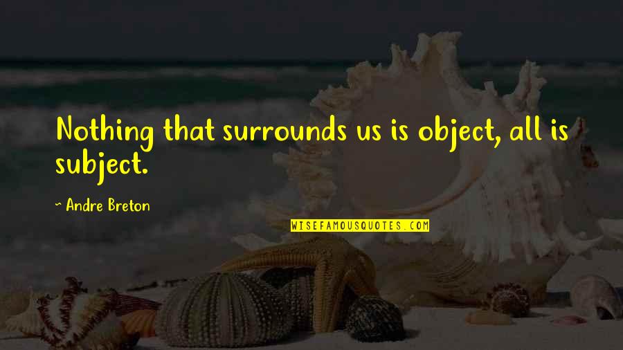 Breton Quotes By Andre Breton: Nothing that surrounds us is object, all is