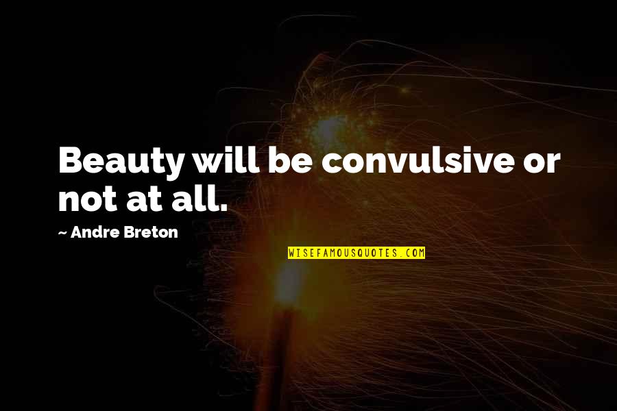 Breton Quotes By Andre Breton: Beauty will be convulsive or not at all.