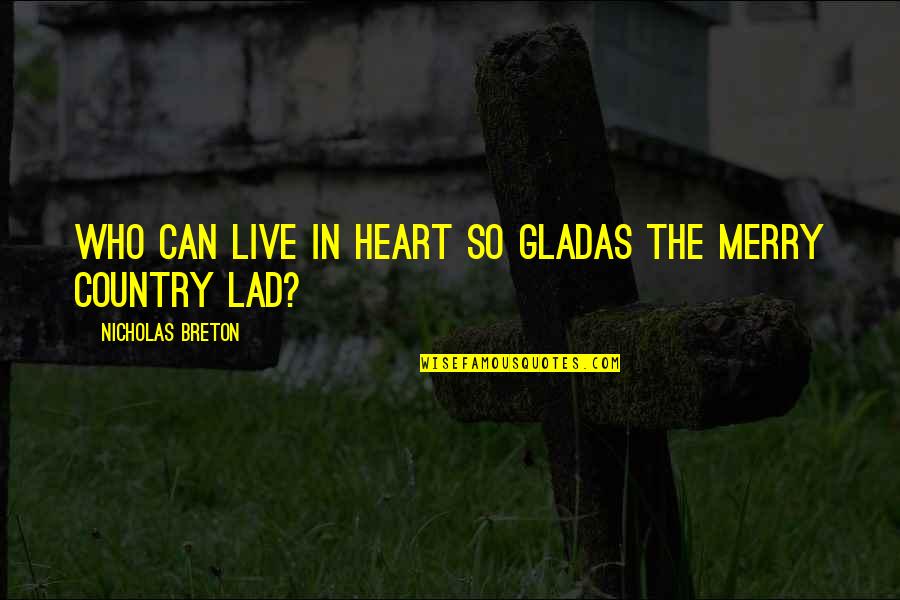 Breton Quotes By Nicholas Breton: Who can live in heart so gladAs the