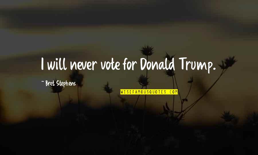 Bret's Quotes By Bret Stephens: I will never vote for Donald Trump.