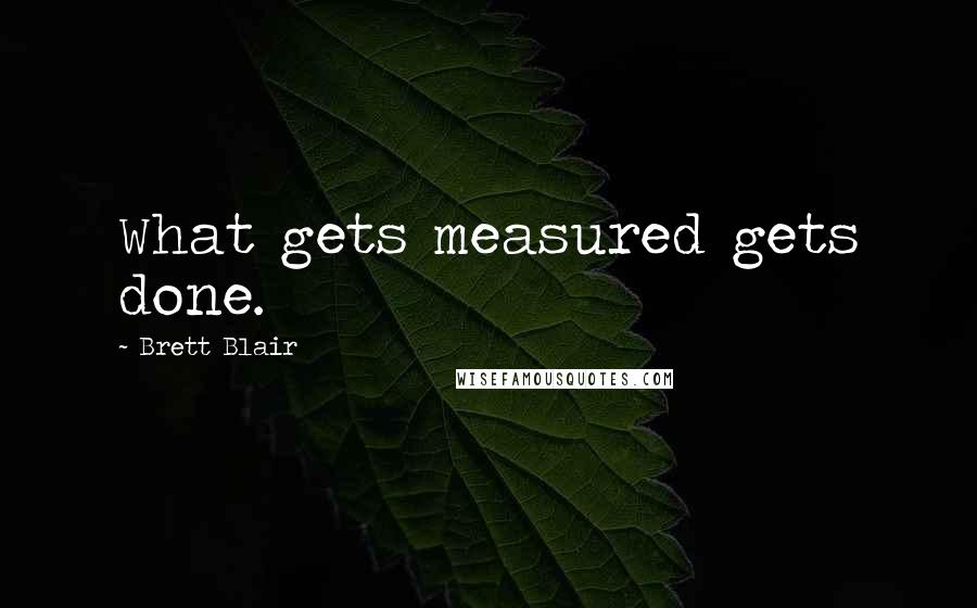 Brett Blair quotes: What gets measured gets done.