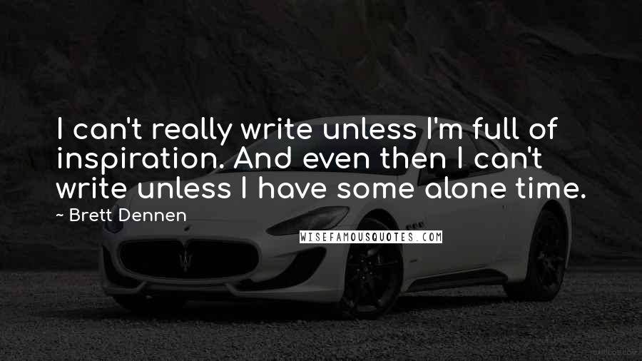 Brett Dennen quotes: I can't really write unless I'm full of inspiration. And even then I can't write unless I have some alone time. Brett Dennen quotes: I can't really write unless I'm full of inspiration. And even then I can't write unless I have some alone time.