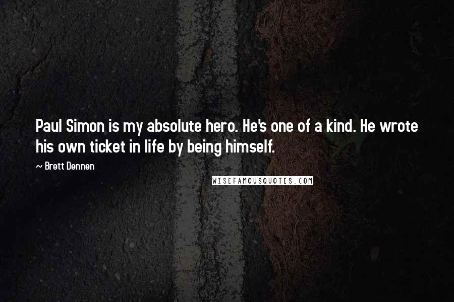 Brett Dennen quotes: Paul Simon is my absolute hero. He's one of a kind. He wrote his own ticket in life by being himself. Brett Dennen quotes: Paul Simon is my absolute hero. He's one of a kind. He wrote his own ticket in life by being himself.
