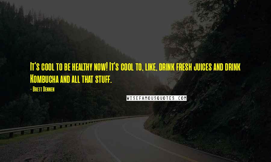 Brett Dennen quotes: It's cool to be healthy now! It's cool to, like, drink fresh juices and drink Kombucha and all that stuff. Brett Dennen quotes: It's cool to be healthy now! It's cool to, like, drink fresh juices and drink Kombucha and all that stuff.