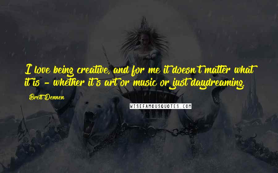 Brett Dennen quotes: I love being creative, and for me it doesn't matter what it is - whether it's art or music or just daydreaming. Brett Dennen quotes: I love being creative, and for me it doesn't matter what it is - whether it's art or music or just daydreaming.