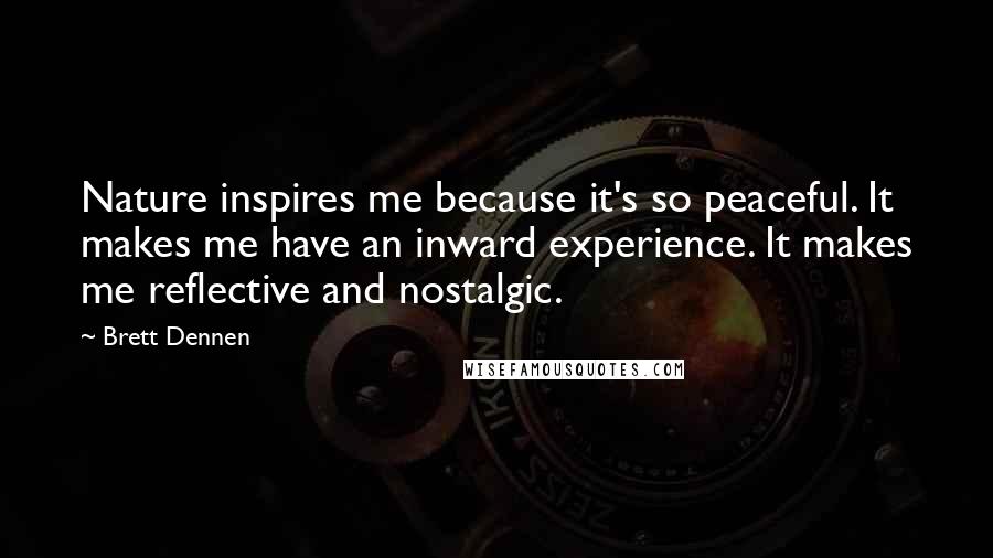 Brett Dennen quotes: Nature inspires me because it's so peaceful. It makes me have an inward experience. It makes me reflective and nostalgic.