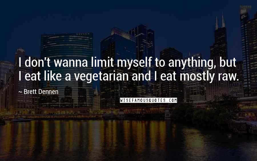Brett Dennen quotes: I don't wanna limit myself to anything, but I eat like a vegetarian and I eat mostly raw.