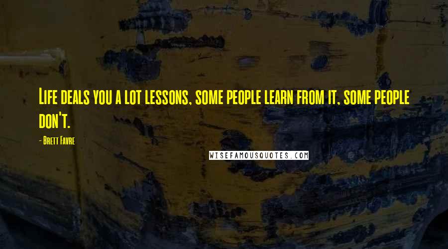 Brett Favre quotes: Life deals you a lot lessons, some people learn from it, some people don't.