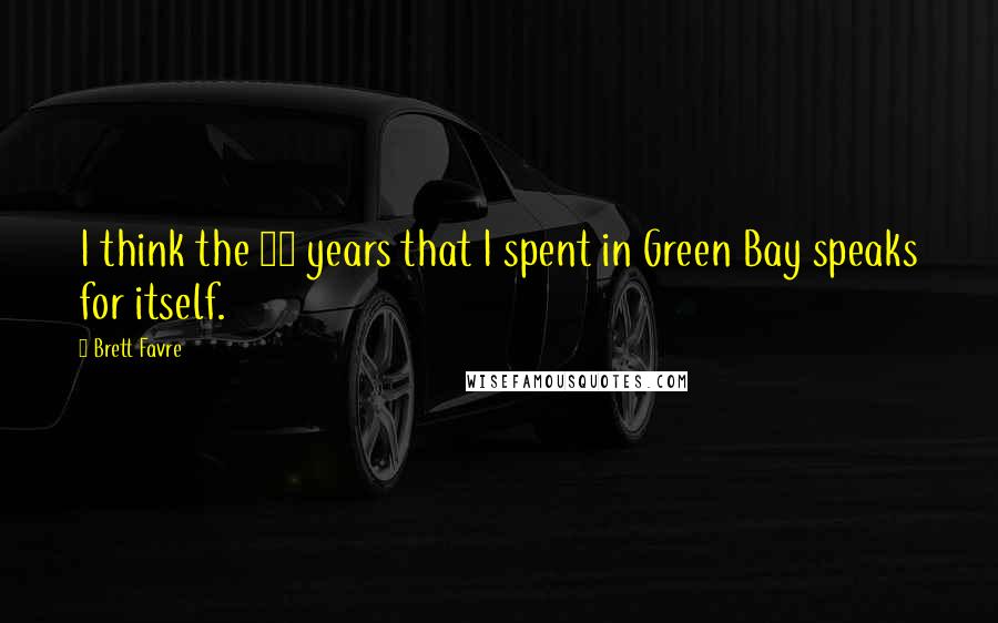 Brett Favre quotes: I think the 16 years that I spent in Green Bay speaks for itself.