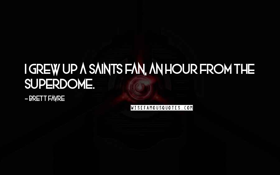 Brett Favre quotes: I grew up a Saints fan, an hour from the Superdome.