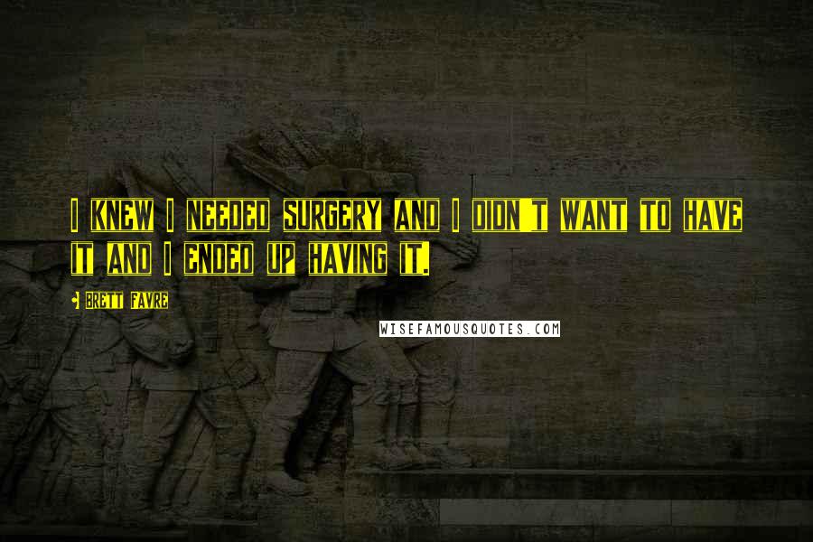 Brett Favre quotes: I knew I needed surgery and I didn't want to have it and I ended up having it.