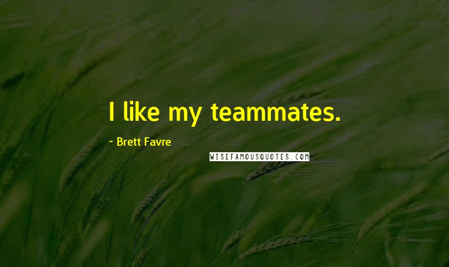 Brett Favre quotes: I like my teammates.