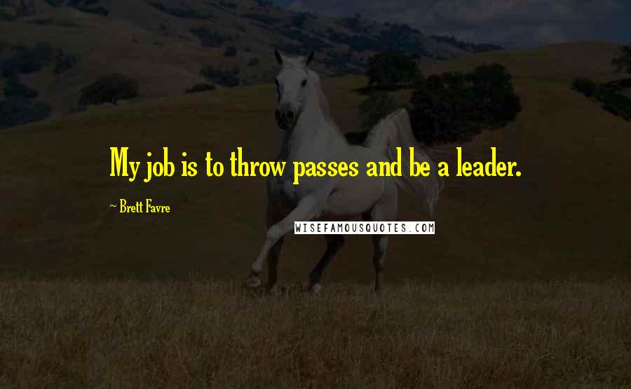 Brett Favre quotes: My job is to throw passes and be a leader.