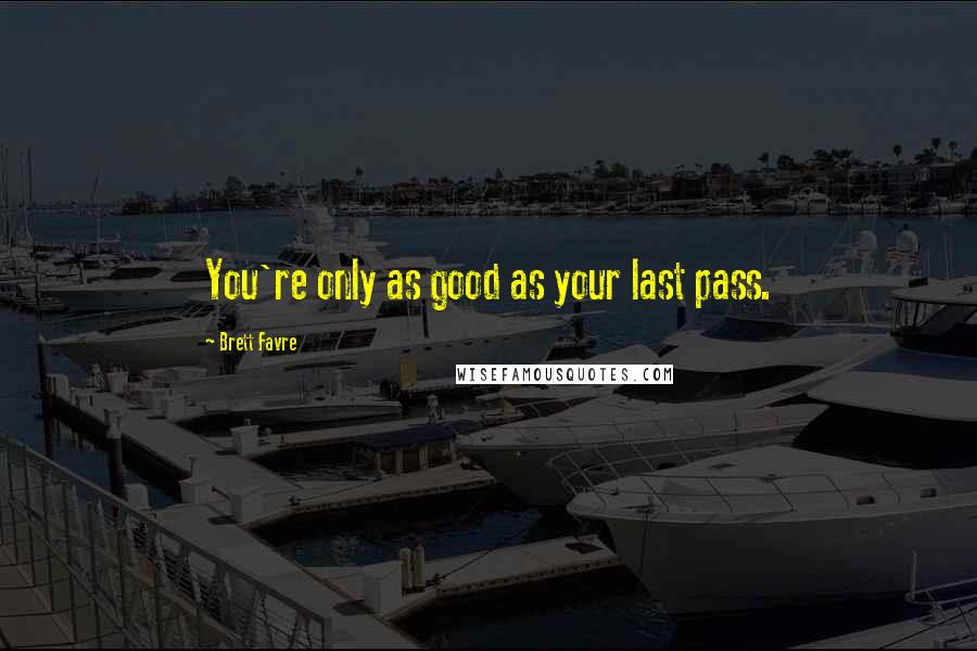 Brett Favre quotes: You're only as good as your last pass.