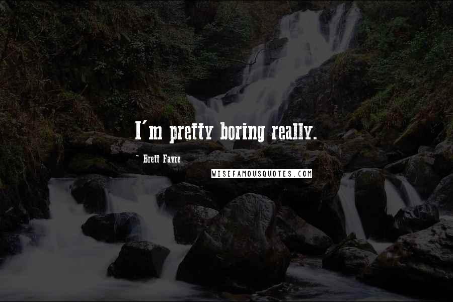 Brett Favre quotes: I'm pretty boring really.