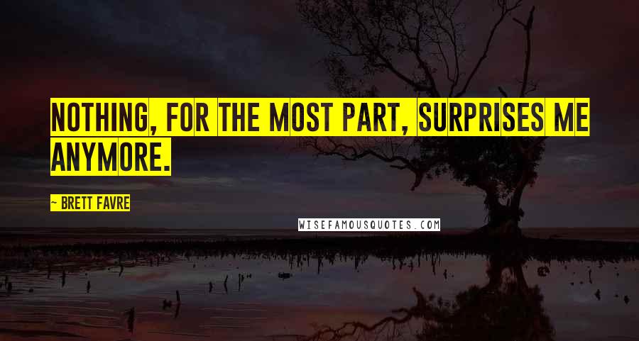 Brett Favre quotes: Nothing, for the most part, surprises me anymore.