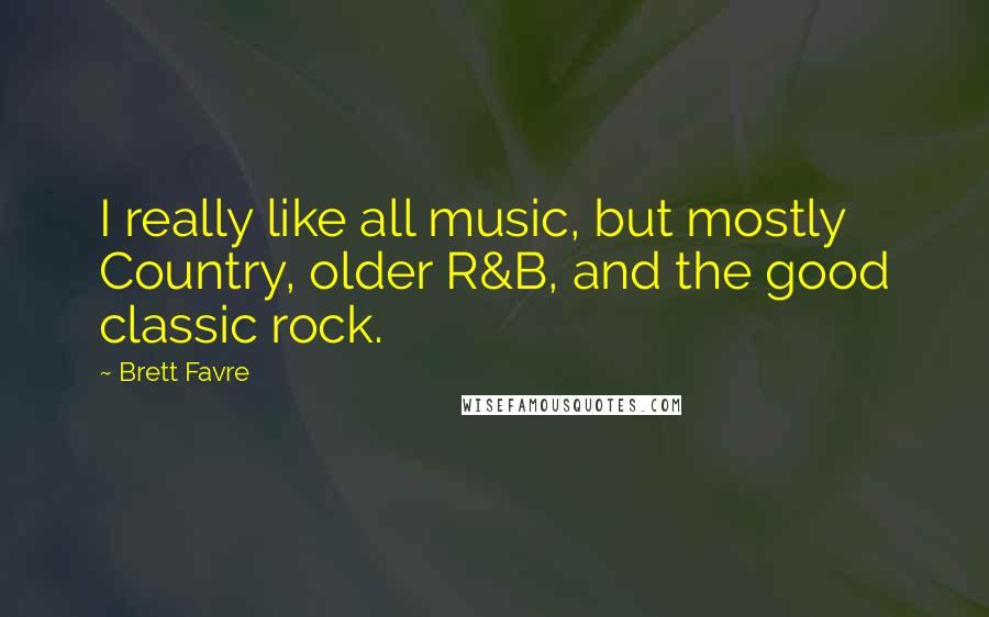 Brett Favre quotes: I really like all music, but mostly Country, older R&B, and the good classic rock.