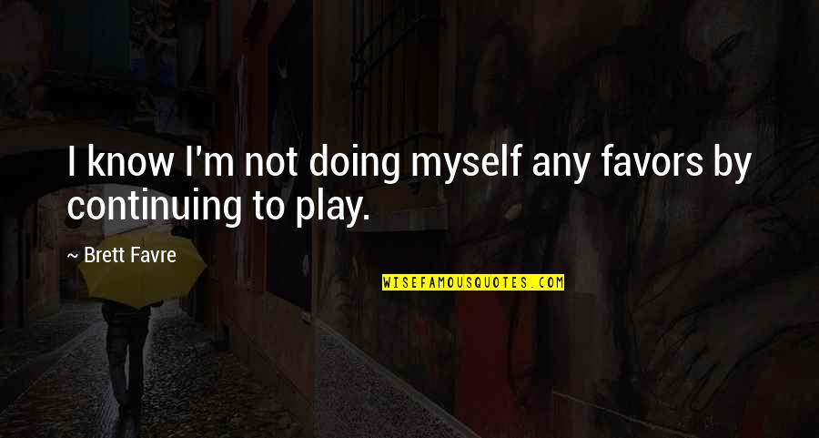 Brett Favre Quotes By Brett Favre: I know I'm not doing myself any favors