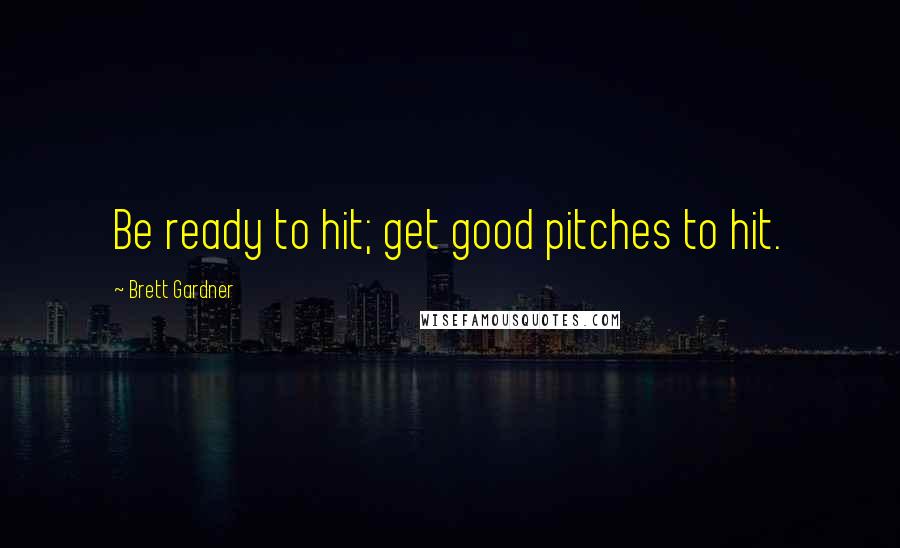 Brett Gardner quotes: Be ready to hit; get good pitches to hit.