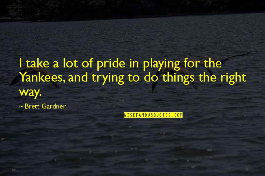 Brett Gardner Quotes By Brett Gardner: I take a lot of pride in playing