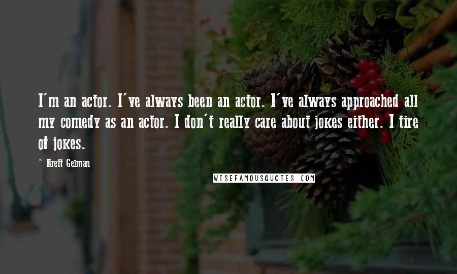 Brett Gelman quotes: I'm an actor. I've always been an actor. I've always approached all my comedy as an actor. I don't really care about jokes either. I tire of jokes.