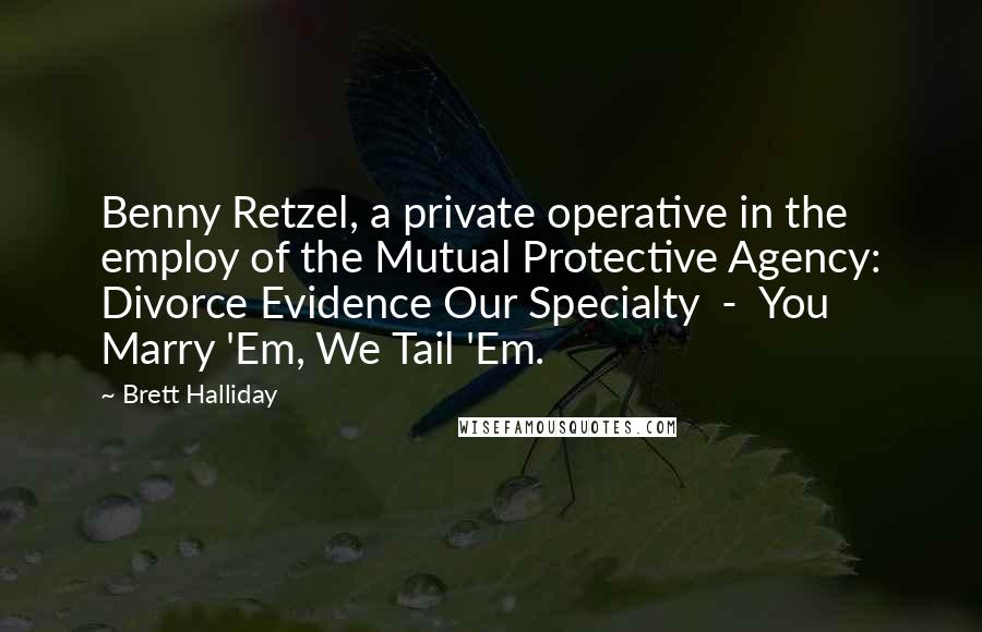 Brett Halliday quotes: Benny Retzel, a private operative in the employ of the Mutual Protective Agency: Divorce Evidence Our Specialty - You Marry 'Em, We Tail 'Em.