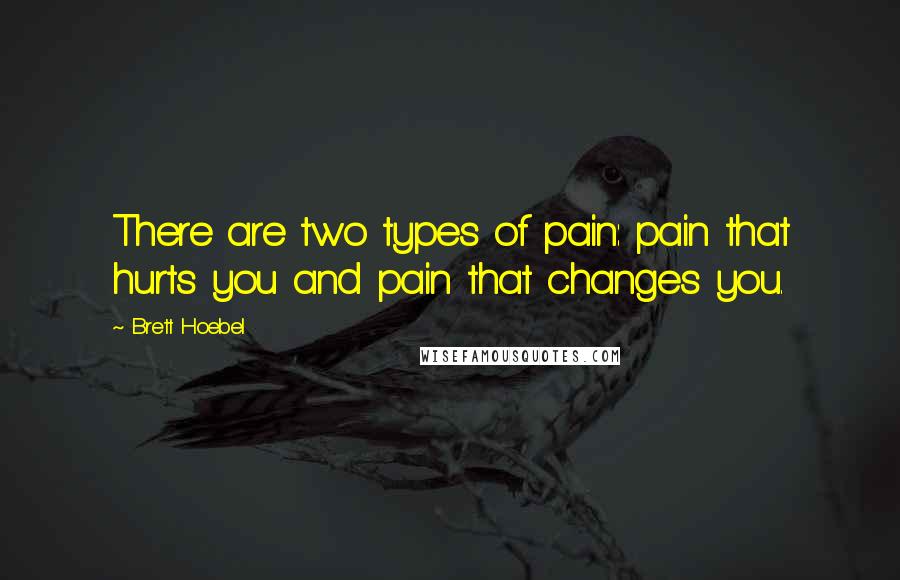 Brett Hoebel quotes: There are two types of pain: pain that hurts you and pain that changes you.