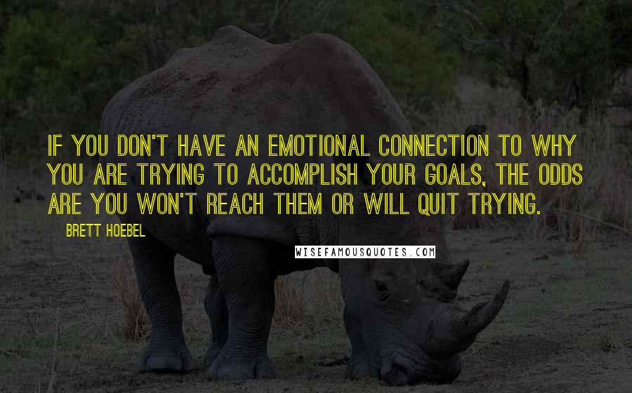 Brett Hoebel quotes: If you don't have an emotional connection to why you are trying to accomplish your goals, the odds are you won't reach them or will quit trying.