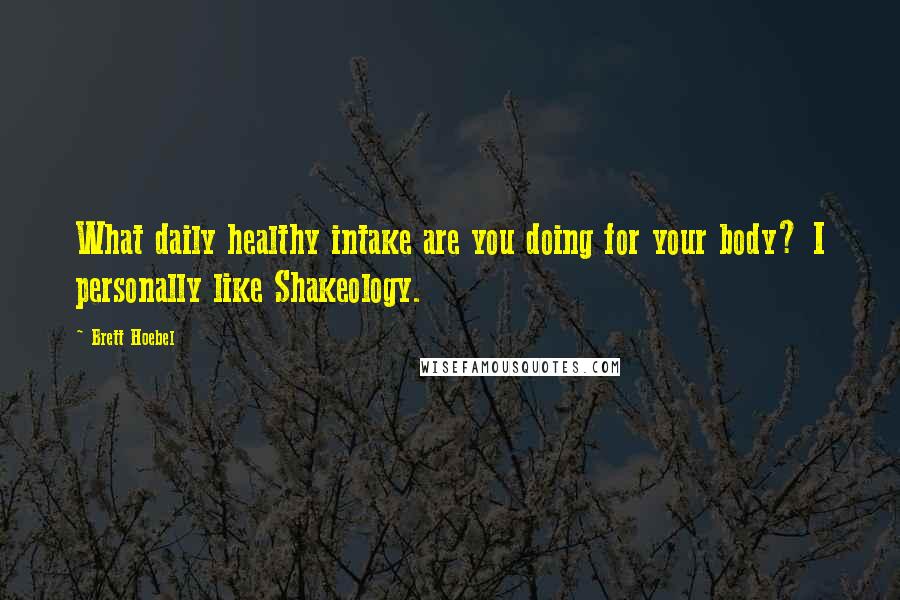 Brett Hoebel quotes: What daily healthy intake are you doing for your body? I personally like Shakeology.