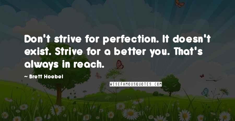 Brett Hoebel quotes: Don't strive for perfection. It doesn't exist. Strive for a better you. That's always in reach.