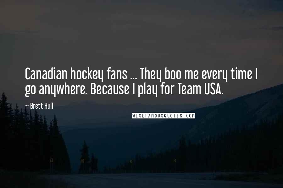 Brett Hull quotes: Canadian hockey fans ... They boo me every time I go anywhere. Because I play for Team USA.
